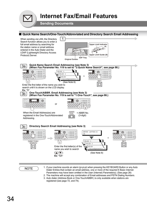 Page 3434
Internet Fax/Email Features
Sending Documents
QQuick Name Search/One-Touch/Abbreviated and Directory Search Email Addressing
NOTE1. If your machine sounds an alarm (pi-pi-pi) when pressing the KEYBOARD Button or any Auto 
Dialer Entries that contain an email address, one or more of the required 6 Basic Internet 
Parameters may have been omitted in the User (Internet) Parameter(s). (See page 
28)
2. The machine will accept any combination of Email addresses and PSTN Dialing Numbers.
3. Auto dialer...