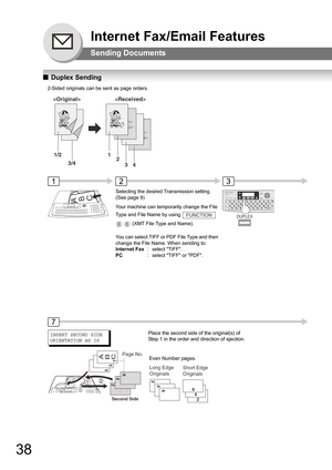 Page 3838
Internet Fax/Email Features
Sending Documents
QDuplex Sending
                      
1/2 1
2
34 3/4
2-Sided originals can be sent as page orders.
31
7
INSERT SECOND SIDE
ORIENTATION AS IS
1 3 5A
B
C
2
Second Side
Page No.
CA
B
46Long Edge 
OriginalsShort Edge 
Originals
2466
4
2
Place the second side of the original(s) of 
Step 1 in the order and direction of ejection.
Even Number pages.
UF-7950
DUPLEX
Selecting the desired Transmission setting. 
(See page 9)
2
Your machine can temporarily change the...