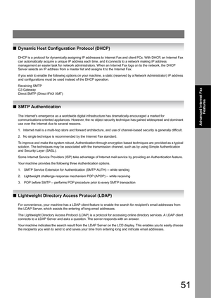 Page 5151
Advanced Internet Fax 
Features
QDynamic Host Configuration Protocol (DHCP)
DHCP is a protocol for dynamically assigning IP addresses to Internet Fax and client PCs. With DHCP, an Internet Fax 
can automatically acquire a unique IP address each time, and it connects to a network making IP address 
management an easier task for network administrators. When an Internet Fax logs on to the network, the DHCP 
Server selects an IP address from a master list and assigns it to the Internet Fax. 
If you wish...