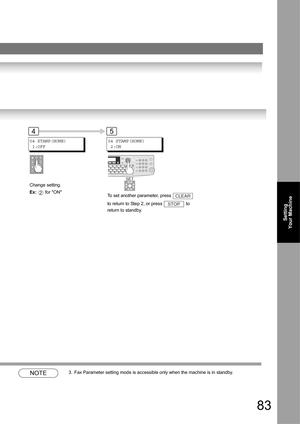 Page 8383
Setting 
Your Machine
NOTE3. Fax Parameter setting mode is accessible only when the machine is in standby.
04 STAMP(HOME)
 1:OFF
Change setting.
Ex:  for ON
2
45
SET
04 STAMP(HOME)
 2:ON
To set another parameter, press   
to return to Step 2, or press   to 
return to standby.CLEAR
STOP 