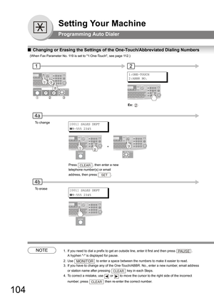 Page 104104
Setting Your Machine
Programming Auto Dialer
QChanging or Erasing the Settings of the One-Touch/Abbreviated Dialing Numbers
NOTE1. If you need to dial a prefix to get an outside line, enter it first and then press .  
A hyphen - is displayed for pause.
2. Use  to enter a space between the numbers to make it easier to read.
3. If you have to change any of the One-Touch/ABBR. No., enter a new number, email address 
or station name after pressing 
 key in each Steps.
4. To correct a mistake, use  or  to...