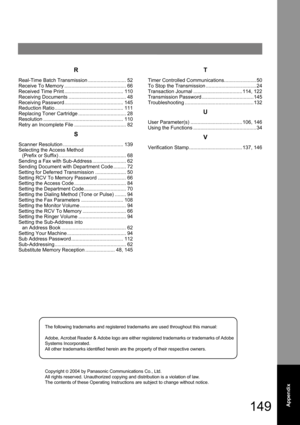 Page 149The following trademarks and registered trademarks are used throughout this manual:
Adobe, Acrobat Reader & Adobe logo are either registered trademarks or trademarks of Adobe 
Systems Incorporated.
All other trademarks identified herein are the property of their respective owners.
Copyright 
© 2004 by Panasonic Communications Co., Ltd.
All rights reserved. Unauthorized copying and distribution is a violation of law.  
The contents of these Operating Instructions are subject to change without notice....