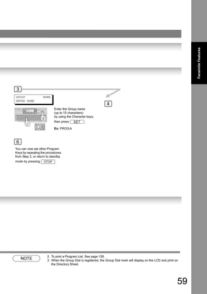 Page 5959
Facsimile Features
NOTE2. To print a Program List, See page 128.
3. When the Group Dial is registered, the Group Dial mark will display on the LCD and print on 
the Directory Sheet.
You can now set other Program 
Keys by repeating the procedures 
from Step 3, or return to standby 
mode by pressing  .
STOP
4
3
6
GROUP          NAME
ENTER NAME
Enter the Group name
(up to 15 characters) 
by using the Character keys, 
then press  .
Ex: PROG.A
SET 