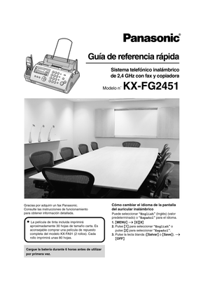 Page 1Guía de referencia rápida
Sistema telefónico inalámbrico
 de 2,4 GHz con fax y copiadora
Modelo n˚ KX-FG2451
Cargue la batería durante 6 horas antes de utilizar 
por primera vez.
L La película de tinta incluida imprimirá 
aproximadamente 30 hojas de tamaño carta. Es 
aconsejable comprar una película de repuesto 
completa del modelo KX-FA91 (2 rollos). Cada 
rollo imprimirá unas 80 hojas.Puede seleccionar “English” (Inglés) (valor 
predeterminado) o “Español” para el idioma.
1. {MENU} i {0}{8}
2. Pulse...