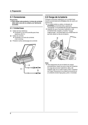 Page 82. Preparación
8
2 Preparación 2Para obtener ayuda, visite http://www.panasonic.com/consumersuppor t
Conexiones y configuración
2.1 Conexiones
Precaución:
LPara utilizar este producto, la toma de corriente 
debe estar cerca de la unidad y ser fácilmente 
accesible.
2.1.1 Unidad base
2.2 Carga de la batería
Coloque el auricular inalámbrico en la unidad base 
durante aproximadamente 6 horas antes de usarlo por 
primera vez.
LLa unidad emitirá un pitido, el indicador de 
[CHARGE] se iluminará (1) y...