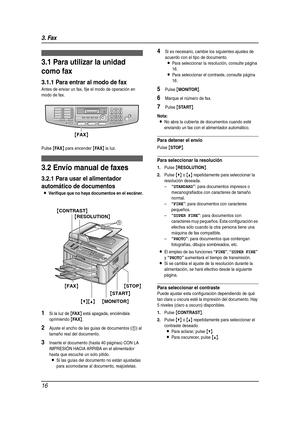 Page 163. Fax
16
3Fax Enví o de  fa xes
3.1 Para utilizar la unidad 
como fax
3.1.1 Para entrar al modo de fax
Antes de enviar un fax, fije el modo de operación en 
modo de fax.
Pulse 
{FA X} para encender {FA X} la luz.
3.2 Envío manual de faxes
3.2.1 Para usar el alimentador 
automático de documentos
LVerifique que no haya documentos en el escáner.
1Si la luz de {FA X} está apagada, enciéndala 
oprimiendo 
{FA X}.
2Ajuste el ancho de las guías de documentos (1) al 
tamaño real del documento.
3Inser te el...