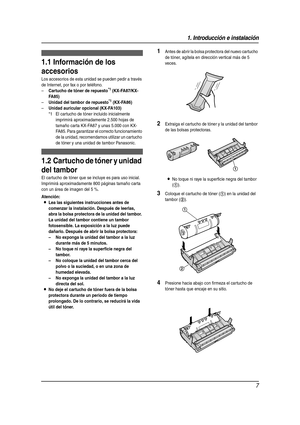 Page 71. Introducción e instalación
7
1 Introducción e instalación Accesorios
1.1 Información de los 
accesorios
Los accesorios de esta unidad se pueden pedir a través 
de Internet, por fax o por teléfono.
–
Cartucho de tóner de repuesto*1 (KX-FA87/KX-
FA85)
–Unidad del tambor de repuesto*1 (KX-FA86)
–Unidad auricular opcional (KX-FA103)
*1 El cartucho de tóner incluido inicialmente 
imprimirá aproximadamente 2.500 hojas de 
tamaño carta KX-FA87 y unas 5.000 con KX-
FA85. Para garantizar el correcto...