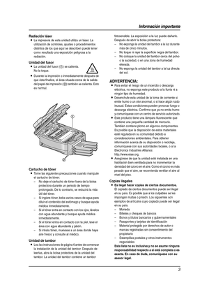 Page 3Información importante
3
Radiación láser
LLa impresora de esta unidad utiliza un láser. La 
utilización de controles, ajustes o procedimientos 
distintos de los que aquí se describen puede tener 
como resultado una exposición peligrosa a la 
radiación.
Cartucho de tóner
LTome las siguientes precauciones cuando manipule 
el cartucho de tóner:
– No deje el cartucho de tóner fuera de la bolsa 
protectora durante un periodo de tiempo 
prolongado. De lo contrario, se reducirá la vida 
útil del tóner.
– Si...