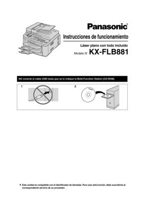Page 1LEsta unidad es compatible con el identificador de llamadas. Para usar esta función, debe suscribirse al 
correspondiente servicio de su proveedor.
Instrucciones de funcionamiento 
Láser plano con todo incluido
Modelo N˚ KX-FLB881
NO conecte el cable USB hasta que se lo indique la Multi-Function Station (CD-ROM).
12
FLB881-PFQX2733ZA-OI-es.PDF  Page 1  Wednesday, July 18, 2007  11:30 PM 