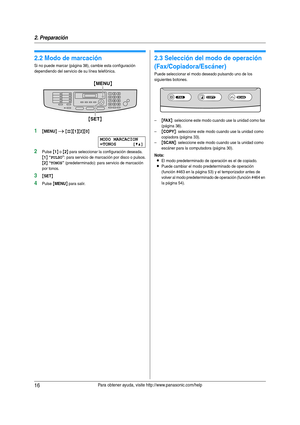 Page 162. Preparación
16Para obtener ayuda, visite http://www.panasonic.com/help
2.2 Modo de marcación 
Si no puede marcar (página 38), cambie esta configuración 
dependiendo del servicio de su línea telefónica.
1{MENU} i {#}{1}{2}{0}
MODO MARCACION
=TONOS [V^]
2Pulse {1} o {2} para seleccionar la configuración deseada.
{1} “PULSO”: para ser vicio de marcación por disco o pulsos.
{2} “TONOS” (predeterminado): para servicio de marcación 
por tonos.
3{SET}
4Pulse {MENU} para salir.
2.3 Selección del modo de...