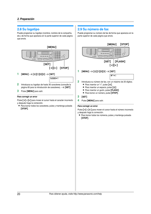 Page 202. Preparación
20Para obtener ayuda, visite http://www.panasonic.com/help
2.8 Su logotipo
Puede programar su logotipo (nombre, nombre de la compañía, 
etc.) de forma que aparezca en la par te superior de cada página 
que envíe.
1{MENU} i {#}{1}{0}{2} i {SET}
LOGO=|
2Introduzca su logotipo de hasta 30 caracteres (consulte la 
página 65 para la introducción de caracteres). 
i {SET}
3Pulse {MENU} para salir.
Para corregir un error
Pulse {} para mover el cursor hasta el caracter incorrecto 
y después haga la...