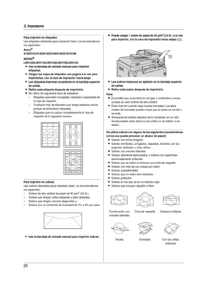 Page 283. Impresora
28
Para imprimir en etiquetas
Use etiquetas diseñadas para impresión láser. Le recomendamos 
las siguientes:
Av er y®
5160/5161/5162/5163/5164/5165/5167/5168
XEROX
®
LWH100/LWH110/LWH120/LWH130/LWH140
LUse la bandeja de entrada manual para imprimir 
etiquetas.
LCargue las hojas de etiquetas una página a la vez para 
imprimirlas, con la cara de impresión hacia abajo.
LLas etiquetas impresas se apilarán en la bandeja superior 
de salida.
LRetire cada etiqueta después de imprimirla.
LNo utilice...