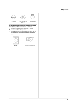 Page 293. Impresora
29
No trate de imprimir en ninguno de los siguientes tipos de 
sobres (éstos pueden causar daños a la unidad):
LSobres con broches, botones de presión o cordeles
LSobres con ventanas transparentes
LSobres que usen tipos encapsulados o adhesivos que no 
requieran mojarse, sino que solo requieran presión para 
sellarseOndulado Con las esquinas 
dobladasAutoadherible
Broche Ventana transparente
FLB881-PFQX2733ZA-OI-es.book  Page 29  Wednesday, July 18, 2007  11:30 PM 