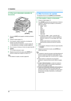 Page 345. Copiadora
34
5.1.2 Para usar el alimentador automático de 
documentos
1Si la luz de {COPY} está apagada, enciéndala oprimiendo 
{COPY}.
2Coloque el original (página 17).
3Si es necesario, cambie la resolución y el contraste de 
acuerdo con el tipo de documento.
LPara seleccionar la resolución, consulte la página 33.
LPara seleccionar el contraste, consulte la página 33.
4De ser necesario, introduzca el número de copias (hasta 99).
5{START}
L
La unidad comenzará a copiar.
6Después de que termine de...