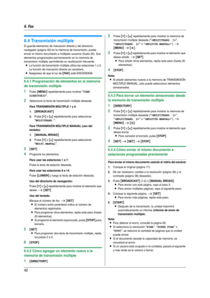 Page 426. Fax
42
6.4 Transmisión múltiple
Si guarda elementos de marcación directa y del directorio 
navegador (página 40) en la memoria de transmisión, puede 
enviar el mismo documento a múltiples usuarios (hasta 20). Sus 
elementos programados permanecerán en la memoria de 
transmisión múltiple, permitiendo su reutilización frecuente.
LLa función de transmisión múltiple utiliza las estaciones 1 a 3. 
La función de marcación directa se cancelará.
LAsegúrese de que la luz de {FA X} esté ENCENDIDA.
6.4.1...