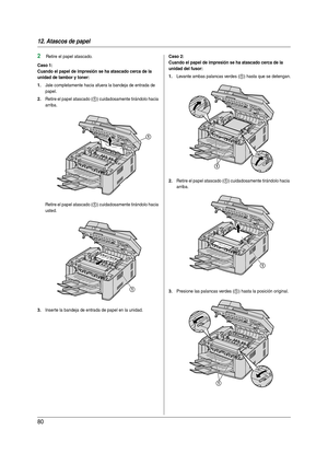 Page 8012. Atascos de papel
80
2Retire el papel atascado.
Caso 1:
Cuando el papel de impresión se ha atascado cerca de la 
unidad de tambor y toner:
1.
Jale completamente hacia afuera la bandeja de entrada de 
papel.
2.Retire el papel atascado (1) cuidadosamente tirándolo hacia 
arriba.
Retire el papel atascado (
1) cuidadosamente tirándolo hacia 
usted.
3.Inserte la bandeja de entrada de papel en la unidad.
Caso 2:
Cuando el papel de impresión se ha atascado cerca de la 
unidad del fusor:
1.
Levante ambas...