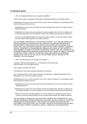 Page 9614. Información general
96
---- Part 3: Cambridge Broadband Ltd. copyright notice (BSD) -----
Portions of this code are copyright (c) 2001-2003, Cambridge Broadband Ltd. All rights reserved.
Redistribution and use in source and binary forms, with or without modification, are permitted provided 
that the following conditions are met:
*  Redistributions of source code must retain the above copyright notice, this list of conditions and the 
following disclaimer.
*  Redistributions in binary form must...