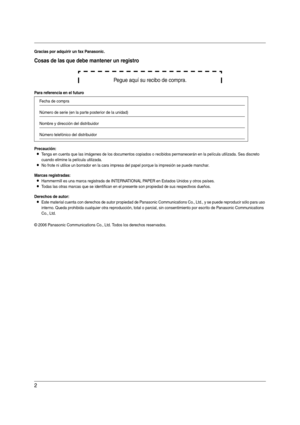 Page 22
Gracias por adquirir un fax Panasonic.
Cosas de las que debe mantener un registro
Pegue aquí su recibo de compra.
Para referencia en el futuro
Precaución:
LTenga en cuenta que las imágenes de los documentos copiados o recibidos permanecerán en la película utilizada. Sea discreto 
cuando elimine la película utilizada.
LNo frote ni utilice un borrador en la cara impresa del papel porque la impresión se puede manchar.
Marcas registradas:
LHammermill es una marca registrada de INTERNATIONAL PAPER en...