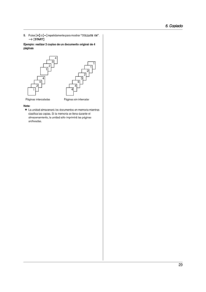 Page 296. Copiado
29
5.Pulse {A} o {B} repetidamente para mostrar “COLLATE ON”. 
i {START}
Ejemplo: realizar 2 copias de un documento original de 4 
páginas
Nota:
LLa unidad almacenará los documentos en memoria mientras 
clasifica las copias. Si la memoria se llena durante el 
almacenamiento, la unidad sólo imprimirá las páginas 
archivadas. Páginas intercaladas Páginas sin intercalar
4
3
2
1
4
3
2
1
1
1
2
2
3
3
4
4
FP205-PFQW2610ZA-es.book  Page 29  Thursday, December 7, 2006  9:23 AM 