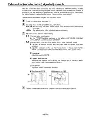 Page 42Ð 43 Ð
Video output (encoder output) signal adjustments
After this system has been connected, the video output signal (ENCODER OUT) must be
adjusted if AB roll editing (editing using two source machines) using an editor, for instance, is
to be error-free and accurate. (This adjustment must be repeated when one of the connect-
ing cables has been replaced and whenever the connections are changed.)
The adjustment procedure using this unit is outlined below.
1Check the connections. (see page 22.)
2Set setup...