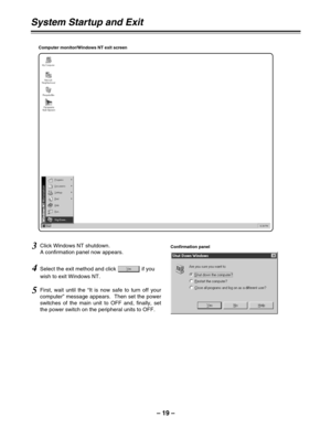 Page 19– 19–
5First, wait until the “It is now safe to turn off your
computer” message appears.  Then set the power
switches of the main unit to OFF and, finally, set
the power switch on the peripheral units to OFF.
3Click Windows NT shutdown.
A confirmation panel now appears.
4Select the exit method and click  if you
wish to exit Windows NT.
Computer monitor/Windows NT exit screen
Confirmation panel
System Startup and Exit 