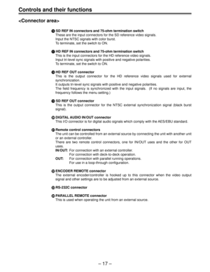 Page 17– 17 –
Controls and their functions

@ @@ @
@ SD REF IN connectors and 75-ohm termination switch
These are the input connectors for the SD reference video signals.
Input the NTSC signals with color burst.
To terminate, set the switch to ON.
A AA A
A HD REF IN connectors and 75-ohm termination switch
This is the input connectors for the HD reference video signals.
Input tri-level sync signals with positive and negative polarities.
To terminate, set the switch to ON.
B  B B  B 
B HD REF OUT connector
This...