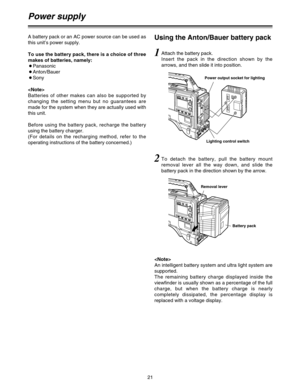 Page 2121
Power supply
Using the Anton/Bauer battery packA battery pack or an AC power source can be used as
this unit’s power supply.
To use the battery pack, there is a choice of three
makes of batteries, namely: 
OPanasonic
OAnton/Bauer
OSony

Batteries of other makes can also be supported by
changing the setting menu but no guarantees are
made for the system when they are actually used with
this unit.
Before using the battery pack, recharge the battery
using the battery charger.
(For details on the...