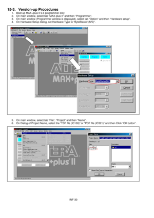 Page 32INF-30
15-3. Version-up Procedures
1.  Boot up MAX+plus II 9.6 programmer only.
2.  On main window, select tab “MAX-plus II” and then ”Programmer”.
3.  On main window (Programmer window is displayed), select tab “Option” and then “Hardware setup”.
4.  On Hardware Setup dialog, set Hardware Type to “ByteBlaster (MV)”.
5.  On main window, select tab “File”, “Project” and then “Name”.
6.  On Dialog of Project Name, select the “TDF file (IC100)” or “POF file (IC321)” and then Click “OK button”. 