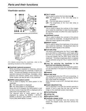 Page 1313
Viewfinder section
(Viewfinder pictured here is the AJ-HVF27P)
(For details concerning the viewfinder, refer to the
operating intructions of the viewfinder.)
Parts and their functions
ON
OFF2: 8 7 < >
=
1 ; 9
36 45
3TALLY switch
This is used to control the front tally lamp 7.
HIGH:The brightness of the front tally lamp is
increased.
OFF:The front tally lamp is turned off.
LOW:The brightness of the front tally lamp is
reduced.
4PEAKING control
This is used to adjust the outlines of the images
seen...