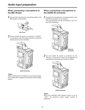 Page 3434
Audio input preparation
1Connect the microphone’s connecting cable to the
MIC IN jack on the camera.
2Set the AUDIO IN switch or switches to “FRONT”
in accordance with the audio channel or channels
whose sound is to be recorded.

When extending the microphone’s connecting cable,
use a cable which supports the phantom power supply
system.

When the LINE/MIC/+48V selector switch is set to
“+48V,” the phantom power supply system is
supported.
When connecting a microphone to
the MIC IN jack
1Connect the...