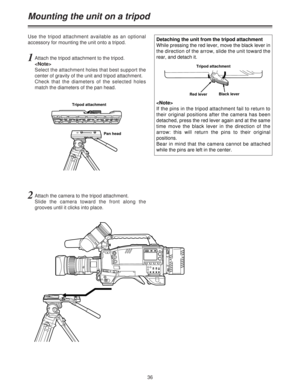 Page 3636
Mounting the unit on a tripod
1Attach the tripod attachment to the tripod.

Select the attachment holes that best support the
center of gravity of the unit and tripod attachment.
Check that the diameters of the selected holes
match the diameters of the pan head.
2Attach the camera to the tripod attachment.
Slide the camera toward the front along the
grooves until it clicks into place. Use the tripod attachment available as an optional
accessory for mounting the unit onto a tripod.
Pan head Tripod...