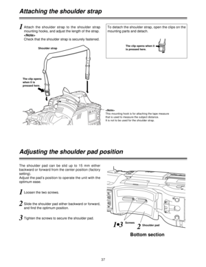 Page 3737
Attaching the shoulder strap
1Attach the shoulder strap to the shoulder strap
mounting hooks, and adjust the length of the strap.

Check that the shoulder strap is securely fastened.
Shoulder strap
The clip opens
when it is
pressed here.The clip opens when it
is pressed here.
To detach the shoulder strap, open the clips on the
mounting parts and detach.
Adjusting the shoulder pad position
1Loosen the two screws.
2Slide the shoulder pad either backward or forward,
and find the optimum position....
