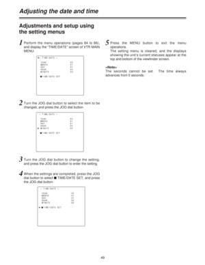 Page 4949
Adjusting the date and time
Adjustments and setup using
the setting menus
1Perform the menu operations (pages 84 to 86),
and display the “TIME/DATE” screen of VTR MAIN
MENU.
2Turn the JOG dial button to select the item to be
changed, and press the JOG dial button.
3Turn the JOG dial button to change the setting,
and press the JOG dial button to enter the setting.
4When the settings are completed, press the JOG
dial button to select $TIME/DATE SET, and press
the JOG dial button.
5Press the MENU button...