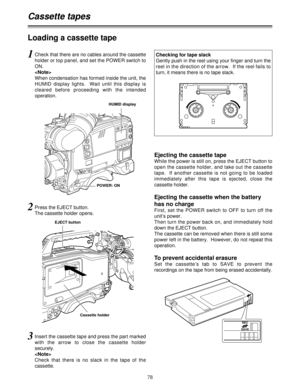 Page 7878
Loading a cassette tape
Cassette tapes
1Check that there are no cables around the cassette
holder or top panel, and set the POWER switch to
ON.

When condensation has formed inside the unit, the
HUMID display lights.  Wait until this display is
cleared before proceeding with the intended
operation.
Ejecting the cassette tape
While the power is still on, press the EJECT button to
open the cassette holder, and take out the cassette
tape.  If another cassette is not going to be loaded
immediately after...