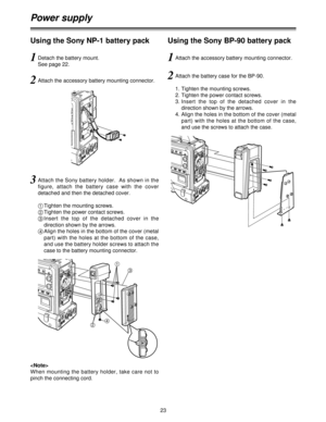 Page 2323
Power supply
Using the Sony NP-1 battery pack
1
3
4
2

When mounting the battery holder, take care not to
pinch the connecting cord.
1Detach the battery mount.
See page 22.
2Attach the accessory battery mounting connector.
3Attach the Sony battery holder.  As shown in the
figure,  attach  the  battery  case  with  the  cover
detached and then the detached cover.
1
Tighten the mounting screws.
2
Tighten the power contact screws.
3
Insert  the  top  of  the  detached  cover  in  the
direction shown by...