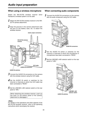 Page 3434
Audio input preparation
1Attach the WX-RJ700 wireless receiver to the WX-
ZJ770 camera attachment.
2Align the grooves in the camera attachment with
the  pins  on  the  battery  case,  etc.  to  attach  the
wireless receiver.
3Connect the AUDIO IN connectors on the camera
with the wireless receiver using the XLR cable.
4Set  the  AUDIO  IN  switch  or  switches  for  the
channel or channels to which the XLR cable has
been connected to “REAR.”
5Set the LINE/MIC/+48V selector switch on the rear
panel to...