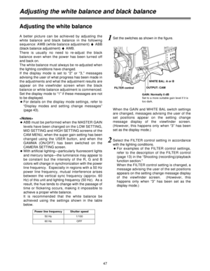 Page 4747
Adjusting the white balance and black balance
Adjusting the white balance
1Set the switches as shown in the figure.
FILTER controlWHITE BAL: A or B
OUTPUT: CAM
GAIN: Normally 0 dB
Set to a more suitable gain level if it is
too dark.
When the GAIN and WHITE BAL switch settings
are changed, messages advising the user of the
set  positions  appear  on  the  setting  change
message  display  of  the  viewfinder  screen.
(However, this happens only when “3” has been
set as the display mode.)
2Select the...