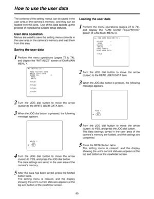 Page 6060
How to use the user data
The contents of the setting menus can be saved in the
user area of the camera’s memory, and they can be
loaded from this area.  Use of this data speeds up the
process of reproducing suitable setup statuses.
User data operation
Menus are used to save the setting menu contents in
the user area of the camera’s memory and load them
from this area.
Saving the user dataLoading the user data
1Perform  the  menu  operations  (pages  72  to  74),
and display the “INITIALIZE” screen of...
