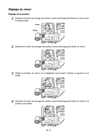 Page 22K– 9
Réglage du viseur
Réglage de la position
Levier
Viseur
1.Soulever le levier de serrage de position avant-arrière/gauche-droite du viseur pour
le déverrouiller.
3.Régler la position du viseur en le déplaçant vers l’avant, l’arrière, la gauche ou la
droite.
2.Desserrer le levier de serrage de position avant-arrière/gauche-droite du viseur.
4.Ramener le levier de serrage de position avant-arrière/gauche-droite du viseur à la
position verrouillée. 