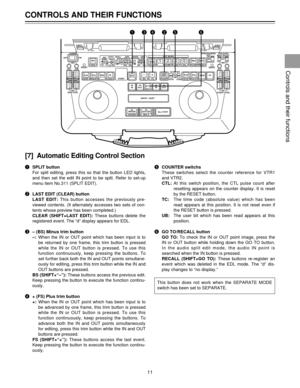 Page 11[7] Automatic Editing Control Section
qSPLIT button
For split editing, press this so that the button LED lights,
and then set the edit IN point to be split. Refer to set-up
menu item No.311 (SPLIT EDIT).
wLAST EDIT (CLEAR) button
LAST EDIT:This button accesses the previously pre-
viewed contents. (It alternately accesses two sets of con-
tents whose preview has been completed.)
CLEAR (SHIFT+LAST EDIT):These buttons delete the
registered event. The ÒdÓ display appears for EDL.
eÐ (BS) Minus trim button...