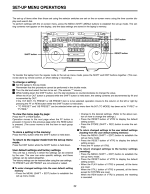 Page 22The set-up of items other than those set using the selector switches are set on the on-screen menu using the time counter dis-
play and search dial.
To perform settings with the on-screen menu, press the MENU (SHIFT+MENU) buttons to establish the set-up mode. The set-
ting contents now appear on the display, and the data settings are stored in the laptopÕs memory.
To transfer the laptop from the regular mode to the set-up menu mode, press the SHIFT and EDIT buttons together. (This can-
not be done by...