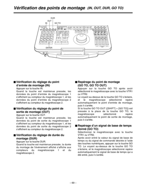Page 163– 69–
Vérification des points de montage(IN, OUT, DUR, GO TO)
$Vérification du réglage du point
d’entrée de montage (IN)
Appuyer sur la touche IN.
Quand la touche est maintenue pressée, les
données du point d’entrée du magnétoscope 1
s’affichent au compteur du magnétoscope 1, et les
données du point d’entrée du magnétoscope 2
s’affichent au compteur du magnétoscope 2.
$Vérification du réglage du point de
sortie de montage (OUT)
Appuyer sur la touche OUT.
Quand la touche est maintenue pressée, les
données...