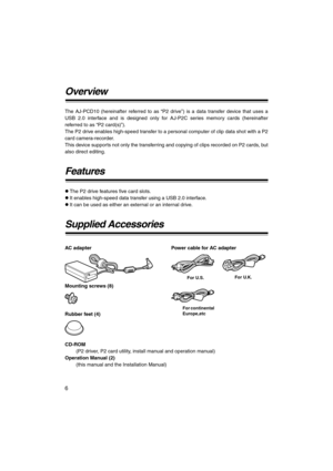 Page 66
Overview
The AJ-PCD10 (hereinafter referred to as “P2 drive”) is a data transfer device that uses a
USB 2.0 interface and is designed only for AJ-P2C series memory cards (hereinafter
referred to as “P2 card(s)”).
The P2 drive enables high-speed transfer to a personal computer of clip data shot with a P2
card camera-recorder.
This device supports not only the transferring and copying of clips recorded on P2 cards, but
also direct editing.
Features
zThe P2 drive features five card slots.
zIt enables...