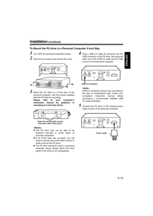 Page 11E-10
ENGLISH
Installation (continue)
To Mount the P2 drive in a Personal Computer 5-inch Bay
1Turn OFF the personal computer’s power.
2Undo the six screws and remove the cover.
3Mount the P2 drive in a 5-inch bay on the
personal computer. Use the screws supplied
with the P2 drive for mounting.
Please refer to your computer’s
instruction manual for guidance in
mounting to 5-inch bay drives.

zThe P2 drive may not be able to be
fastened securely in some types of
personal computers.
zIf all 5-inch bays are...