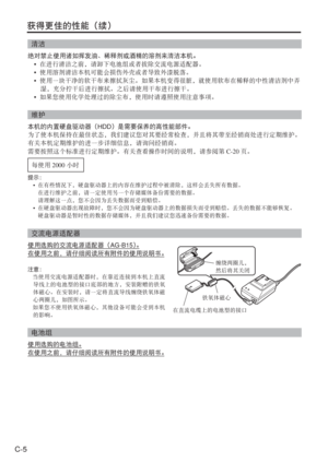 Page 38
C-5
获得更佳的性能（续）
清洁
绝对禁止使用诸如挥发油、稀释剂或酒精的溶剂来清洁本机。• 在进行清洁之前，请卸下电池组或者拔除交流电源适配器。
•  使用溶剂清洁本机可能会损伤外壳或者导致外漆脱落。
•   使用一块干净的软干布来擦拭灰尘。如果本机变得很脏，就使用软布在稀释的中性清洁剂中弄
湿，充分拧干后进行擦拭。之后请使用干布进行擦干。
•  如果您使用化学处理过的除尘布，使用时请遵照使用注意事项。
维护
本机的内置硬盘驱动器（ HDD）是需要保养的高性能部件。
为了使本机保持在最佳状态，我们建议您对其要经常检查，并且将其带至经销商处进行定期维护。
有关本机定期维护的进一步详细信息，请询问经销商。
需要按照这个标准进行定期维护。有关查看操作时间的说明，请参阅第 C-20页。
每使用 2000小时
提示：
• 在有些情况下，硬盘驱动器上的内容在维护过程中被清除，这样会丢失所有数据。
  在进行维护之前，请一定使用另一个存储媒体备份需要的数据。
  请理解这一点，您不会因为丢失数据而受到赔偿。
•  在硬盘驱动器出现故障时，您不会因为硬盘驱动器上的数据损失而受到赔偿。丢失的数据不能够恢复。...