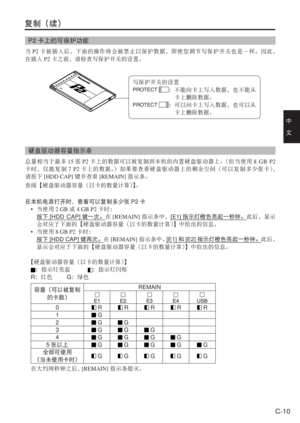 Page 43
C-10
中　
文
复制（续）
P2卡上的写保护功能
当P2 卡被插入后，下面的操作将会被禁止以保护数据，即使您调节写保护开关也是一样。因此，
在插入 P2卡之前，请检查写保护开关的设置。
硬盘驱动器容量指示条
总量相当于最多 15张 P2 卡上的数据可以被复制到本机的内置硬盘驱动器上。 （但当使用8 G B P2
卡时，仅能复制 7 P2卡上的数据。 ）如果要查看硬盘驱动器上的剩余空间（可以复制多少张卡） ，
请按下 [HDD CAP] 键并查看[REMAIN] 指示条。
参阅【硬盘驱动器容量（以卡的数量计算） 】。
在本机电源打开时，查看可以复制多少张 P2卡
•  当使用 2 GB或4 GB P2 卡时：
  按下 [HDD CAP] 键一次。在[REMAIN] 指示条中， [E1]指示灯橙色亮起一秒钟。 此后，显示
会对应于下面的【硬盘驱动器容量（以卡的数量计算） 】中给出的信息。
•  当使用 8 GB P2 卡时：
  按下 [HDD CAP] 键两次。在[REMAIN] 指示条中， [E1] 和[E2] 指示灯橙色亮起一秒钟。 此后，
显示会对应于下面的【硬盘驱动器容量（以卡的数量计算）...