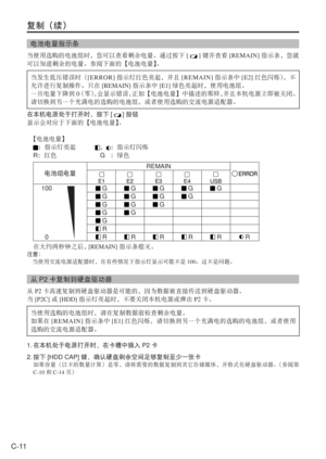 Page 44
C-11
复制（续）
电池电量指示条
当使用选购的电池组时，您可以查看剩余电量。通过按下[]键并查看 [REMAIN] 指示条，您就
可以知道剩余的电量。参阅下面的【电池电量】 。
当发生低压错误时（ [ERROR]指示灯红色亮起，并且 [REMAIN]指示条中[ E2]红色闪烁） ，不
允许进行复制操作。只在 [REMAIN]指示条中[E1]绿色亮起时，使用电池组。
一旦电量下降到 0 （零） ，会显示错误， 正如【电池电量】中描述的那样， 并且本机电源立即被关闭。
请切换到另一个充满电的选购的电池组，或者使用选购的交流电源适配器。
在本机电源处于打开时，按下 [
]按钮
显示会对应于下面的【电池电量】 。
  【电池电量】
 
：指示灯亮起  ，：指示灯闪烁
  R：红色   
   G   ：绿色
电池组电量 REMAIN
100
0 G G G G G
 G G G G
 G G G
 G G
 G
 R
 R R R R R R
  在大约两秒钟之后，  [REMAIN]指示条熄灭。
注意：
 当使用交流电源适配器时，在有些情况下指示灯显示可能不是 100。这不是问题。
从P2...