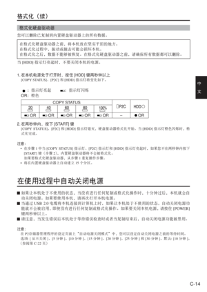 Page 47
C-14
中　
文
格式化（续）
格式化硬盘驱动器
您可以删除已复制到内置硬盘驱动器上的所有数据。在格式化硬盘驱动器之前，将本机放在坚实平坦的地方。
在格式化过程中，振动或撞击可能会损坏本机。
在格式化之后，数据不能够被恢复。在格式化硬盘驱动器之前，请确保所有数据都可以删除。
当 [HDD] 指示灯亮起时，不要关闭本机的电源。
1.  在本机电源处于打开时，按住 [HDD]键两秒钟以上
[COPY STATUS] 、[P2C] 和[HDD] 指示灯将变化如下。
    ：指示灯亮起  ：指示灯闪烁
  OR ：橙色
COPY STATUS
 OR OR OR OR OR – OR
2. 在两秒钟内，按下 [START]键
[COPY STATUS] 、[P2C] 和[HDD] 指示灯熄灭，硬盘驱动器格式化开始。当 [HDD]指示灯橙色闪烁时，格
式化完成。
注意： • 在步骤 1中当 [COPY STATUS] 指示灯、[P2C]指示灯和 [HDD]指示灯亮起时，如果您不在两秒钟内按下
[START] 键（步骤 2），内置硬盘驱动器将不会被格式化。
  如果要格式化硬盘驱动器，从步骤...