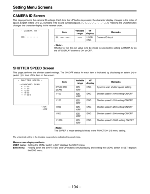 Page 104– 104 –
Setting Menu Screens
CAMERA ID Screen
This page performs the camera ID settings. Each time the UP button is pressed, the character display changes in the order of
space, English letters (A to Z), numbers (0 to 9) and symbols [space, {, |, ), (, ’, ‘, ,, --, _, x, /, !]. Pressing the DOWN button
changes the character display in the reverse order.
SHUTTER SPEED Screen
This page performs the shutter speed settings. The ON/OFF status for each item is indicated by displaying an asterix (E) or
period...