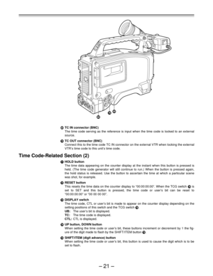 Page 21–21–
ÉTC IN connector (BNC)
The time code serving as the reference is input when the time code is locked to an external
source.
ÊTC OUT connector (BNC)
Connect this to the time code TC IN connector on the external VTR when locking the external
VTR’s time code to this unit’s time code.
Time Code-Related Section (2)
ËHOLD button
The time data appearing on the counter display at the instant when this button is pressed is
held. (The time code generator will still continue to run.) When the button is pressed...